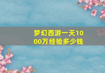 梦幻西游一天1000万经验多少钱