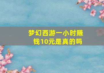 梦幻西游一小时赚钱10元是真的吗