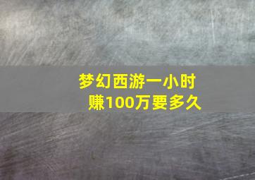 梦幻西游一小时赚100万要多久