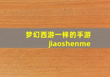 梦幻西游一样的手游jiaoshenme