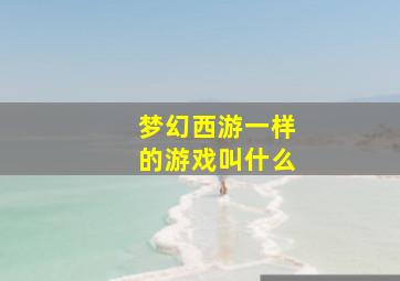 梦幻西游一样的游戏叫什么