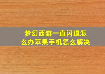 梦幻西游一直闪退怎么办苹果手机怎么解决