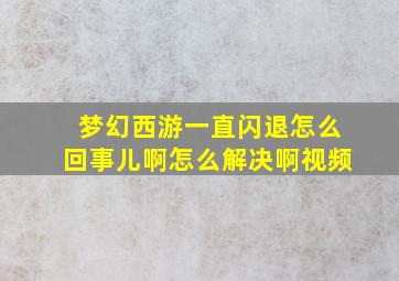 梦幻西游一直闪退怎么回事儿啊怎么解决啊视频