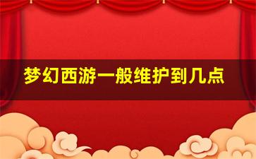 梦幻西游一般维护到几点