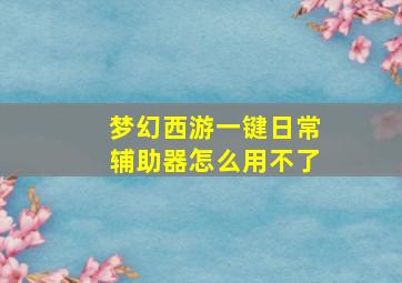 梦幻西游一键日常辅助器怎么用不了