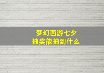 梦幻西游七夕抽奖能抽到什么