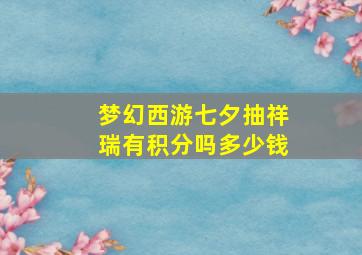 梦幻西游七夕抽祥瑞有积分吗多少钱