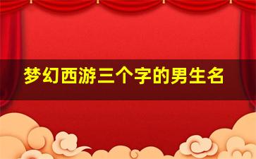 梦幻西游三个字的男生名