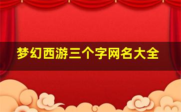 梦幻西游三个字网名大全