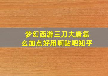 梦幻西游三刀大唐怎么加点好用啊贴吧知乎