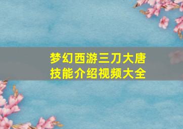 梦幻西游三刀大唐技能介绍视频大全