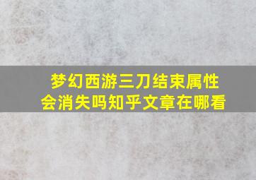 梦幻西游三刀结束属性会消失吗知乎文章在哪看