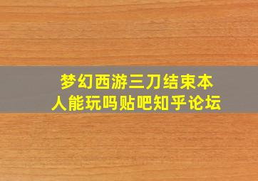 梦幻西游三刀结束本人能玩吗贴吧知乎论坛