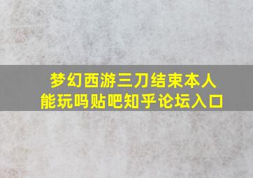 梦幻西游三刀结束本人能玩吗贴吧知乎论坛入口