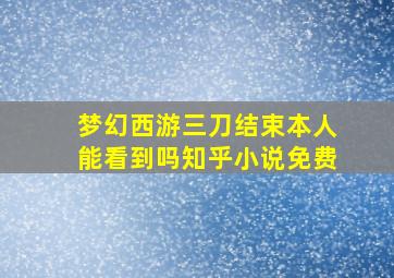 梦幻西游三刀结束本人能看到吗知乎小说免费