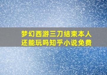 梦幻西游三刀结束本人还能玩吗知乎小说免费