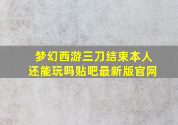 梦幻西游三刀结束本人还能玩吗贴吧最新版官网