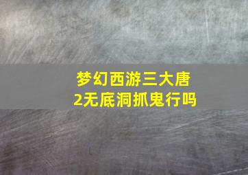 梦幻西游三大唐2无底洞抓鬼行吗