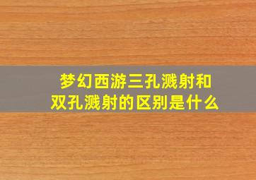 梦幻西游三孔溅射和双孔溅射的区别是什么