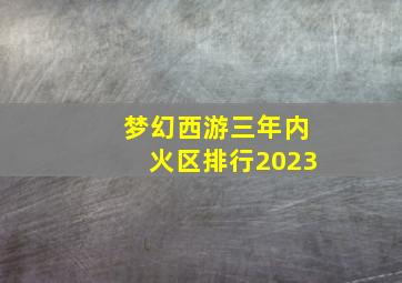 梦幻西游三年内火区排行2023