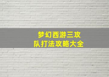 梦幻西游三攻队打法攻略大全