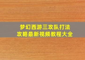 梦幻西游三攻队打法攻略最新视频教程大全