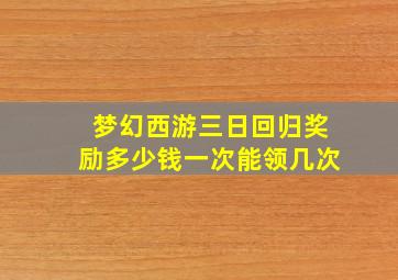 梦幻西游三日回归奖励多少钱一次能领几次