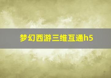 梦幻西游三维互通h5