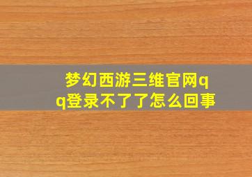 梦幻西游三维官网qq登录不了了怎么回事