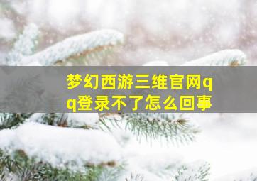 梦幻西游三维官网qq登录不了怎么回事