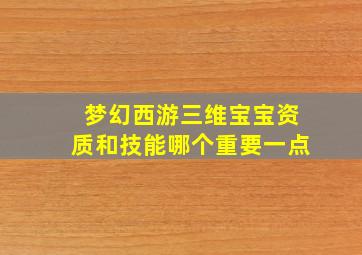 梦幻西游三维宝宝资质和技能哪个重要一点