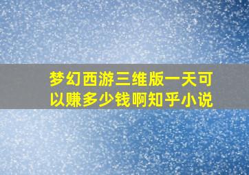 梦幻西游三维版一天可以赚多少钱啊知乎小说