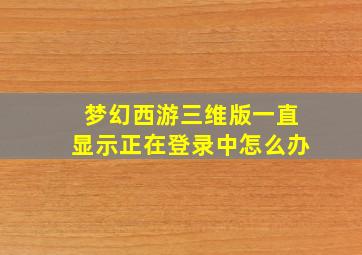 梦幻西游三维版一直显示正在登录中怎么办