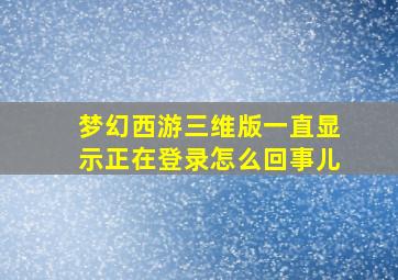 梦幻西游三维版一直显示正在登录怎么回事儿