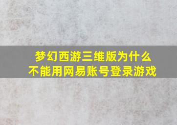 梦幻西游三维版为什么不能用网易账号登录游戏