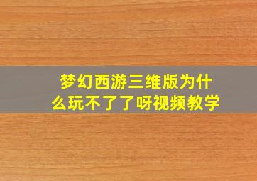 梦幻西游三维版为什么玩不了了呀视频教学