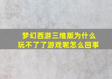 梦幻西游三维版为什么玩不了了游戏呢怎么回事