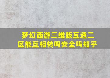 梦幻西游三维版互通二区能互相转吗安全吗知乎