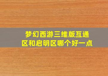 梦幻西游三维版互通区和启明区哪个好一点