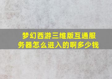 梦幻西游三维版互通服务器怎么进入的啊多少钱