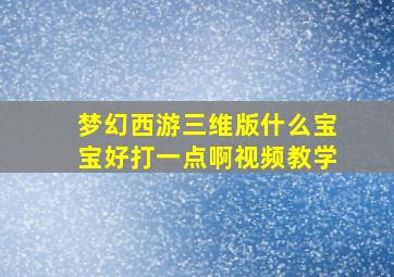 梦幻西游三维版什么宝宝好打一点啊视频教学