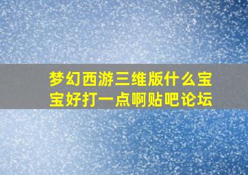 梦幻西游三维版什么宝宝好打一点啊贴吧论坛