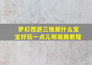 梦幻西游三维版什么宝宝好玩一点儿啊视频教程