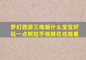 梦幻西游三维版什么宝宝好玩一点啊知乎视频在线观看