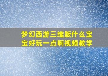 梦幻西游三维版什么宝宝好玩一点啊视频教学