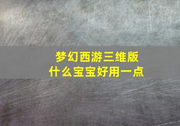 梦幻西游三维版什么宝宝好用一点