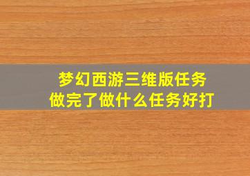 梦幻西游三维版任务做完了做什么任务好打