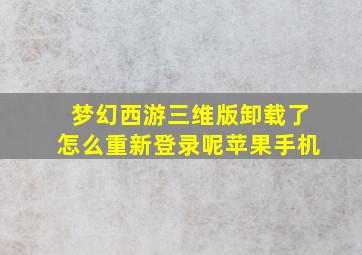 梦幻西游三维版卸载了怎么重新登录呢苹果手机