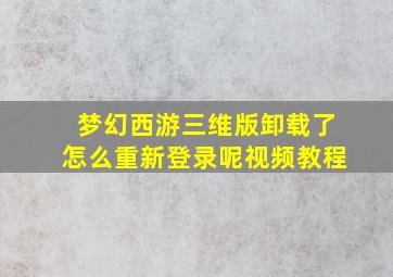 梦幻西游三维版卸载了怎么重新登录呢视频教程