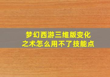 梦幻西游三维版变化之术怎么用不了技能点